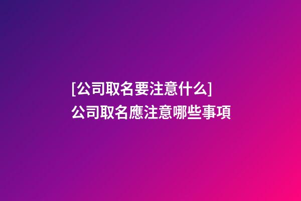 [公司取名要注意什么]公司取名應注意哪些事項-第1張-公司起名-玄機派